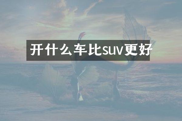 开什么车比suv更好