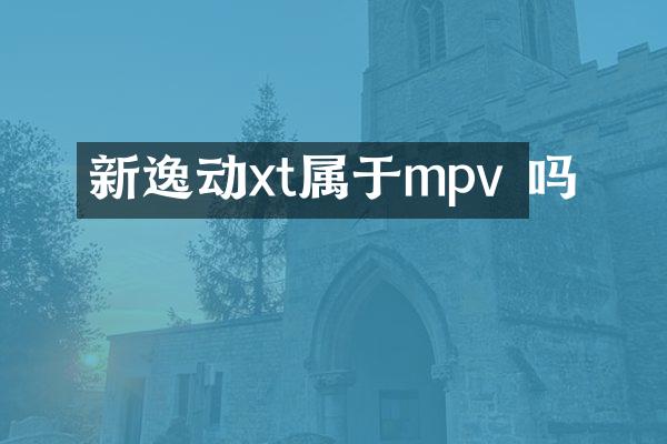 新逸动xt属于mpv 吗