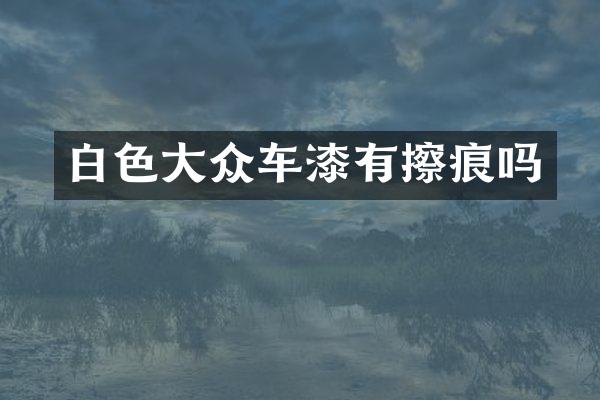 白色大众车漆有擦痕吗