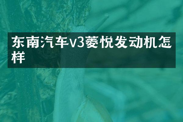 东南汽车v3菱悦发动机怎么样