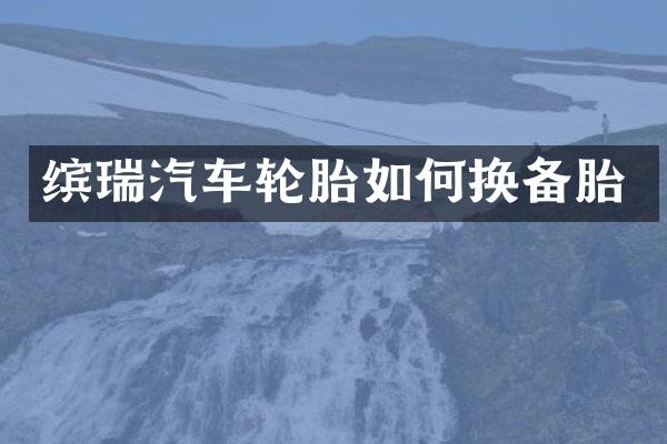 缤瑞汽车轮胎如何换备胎