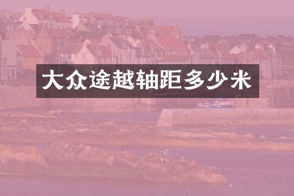 大众途越轴距多少米