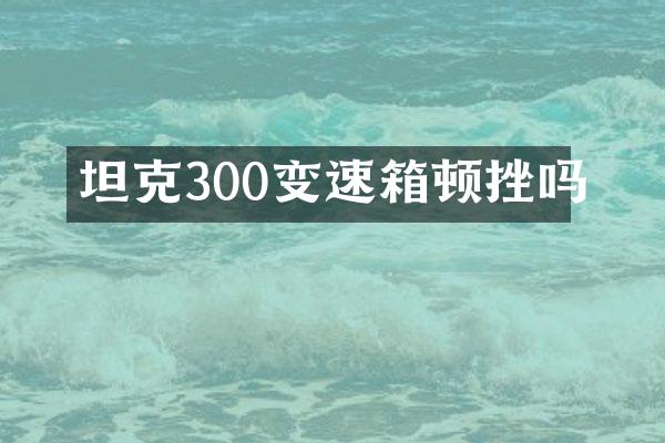 坦克300变速箱顿挫吗
