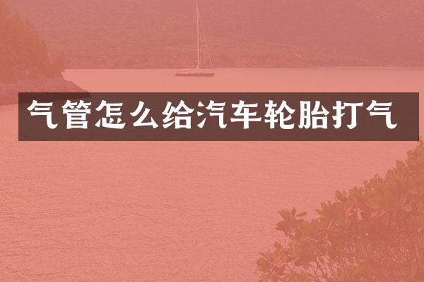 气管怎么给汽车轮胎打气