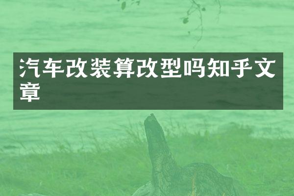 汽车改装算改型吗知乎文章