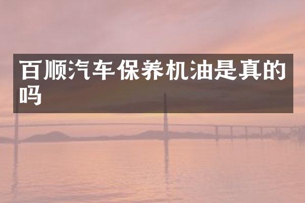 百顺汽车保养机油是真的吗