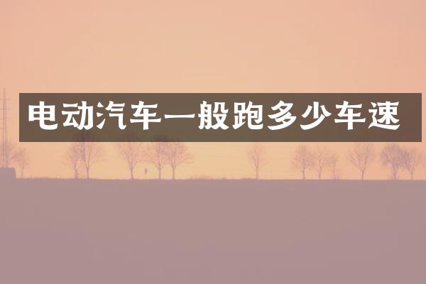 电动汽车一般跑多少车速