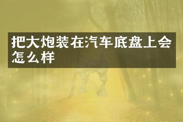 把大炮装在汽车底盘上会怎么样