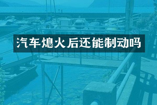 汽车熄火后还能制动吗