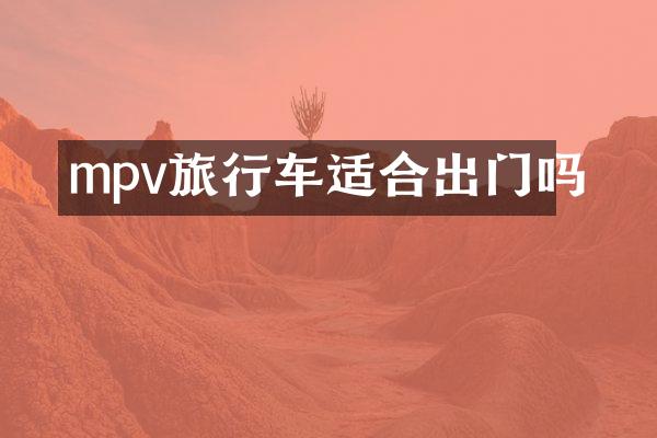 mpv旅行车适合出门吗