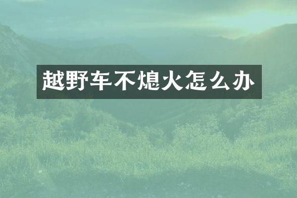 越野车不熄火怎么办
