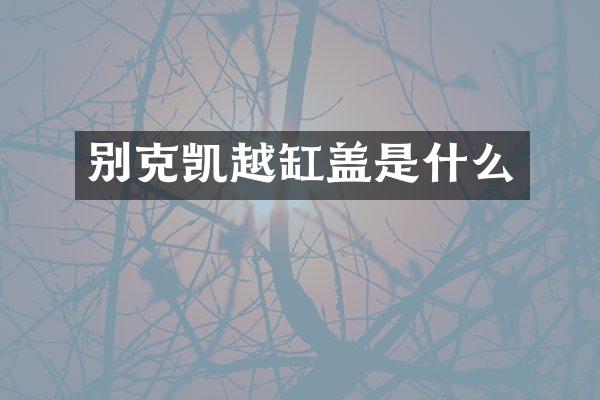 别克凯越缸盖是什么