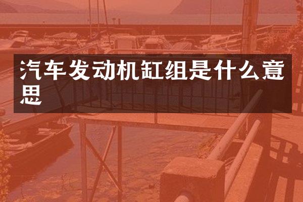 汽车发动机缸组是什么意思