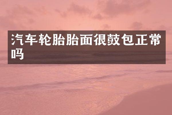 汽车轮胎胎面很鼓包正常吗