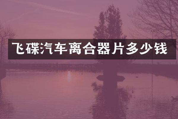 飞碟汽车离合器片多少钱