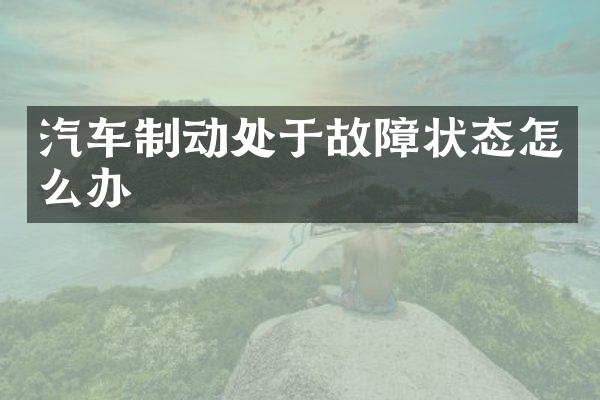 汽车制动处于故障状态怎么办
