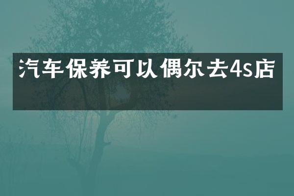 汽车保养可以偶尔去4s店吗
