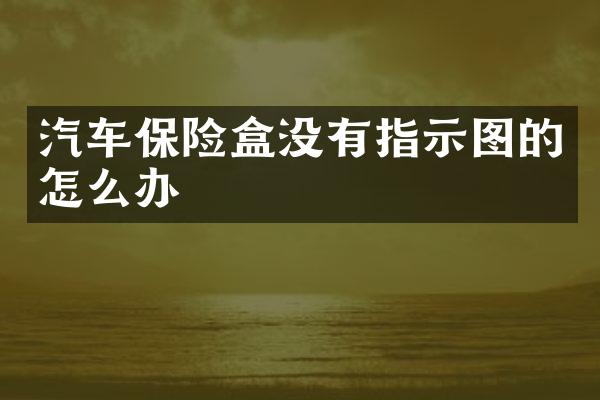 汽车保险盒没有指示图的怎么办
