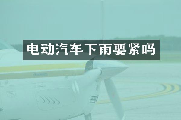 电动汽车下雨要紧吗