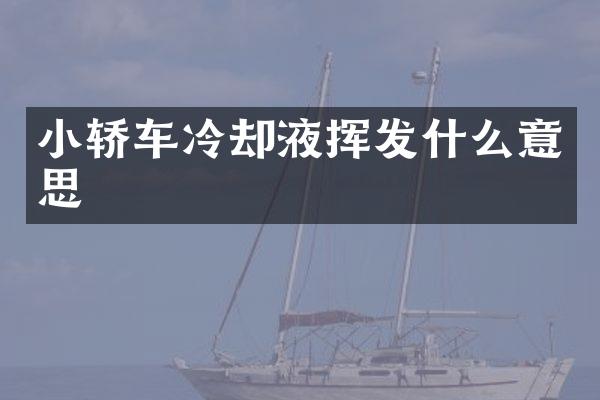 小轿车冷却液挥发什么意思