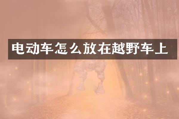 电动车怎么放在越野车上