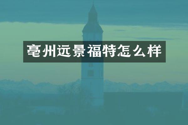 亳州远景福特怎么样