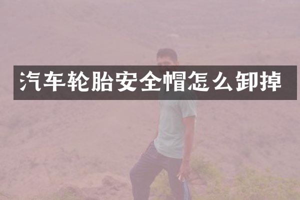 汽车轮胎安全帽怎么卸掉