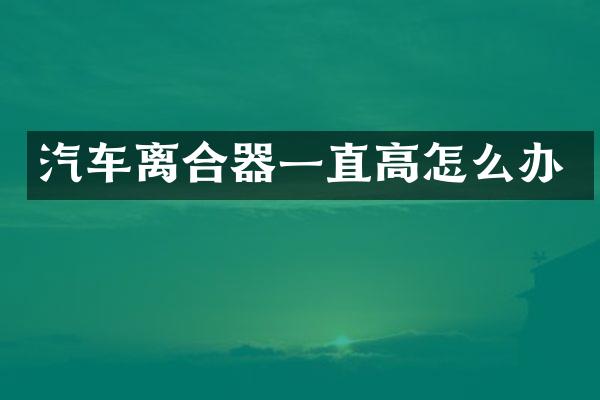 汽车离合器一直高怎么办
