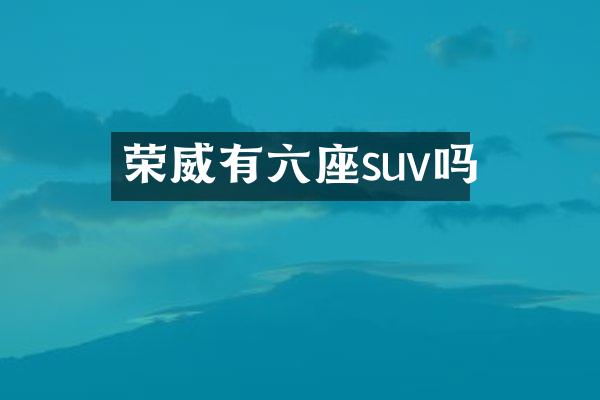 荣威有六座suv吗