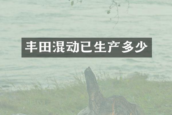 丰田混动已生产多少