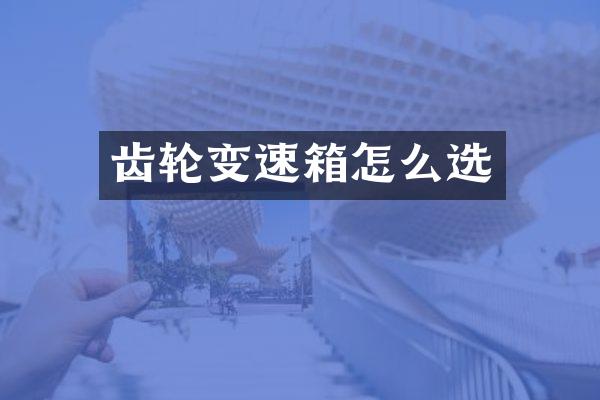 齿轮变速箱怎么选