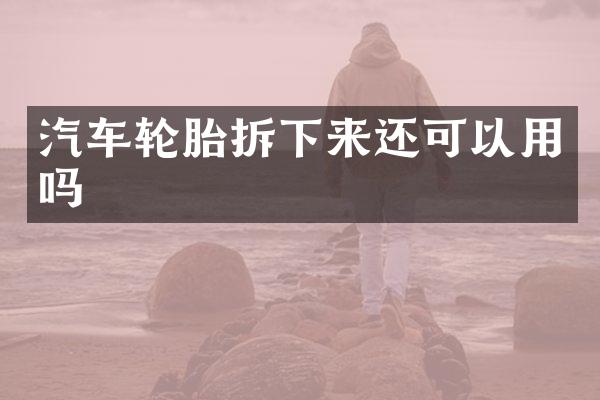 汽车轮胎拆下来还可以用吗