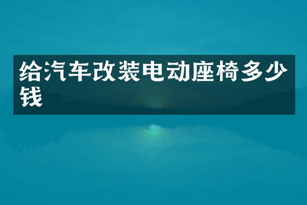 给汽车改装电动座椅多少钱