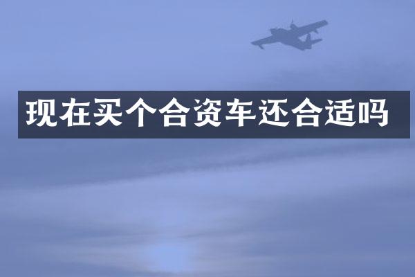 现在买个合资车还合适吗