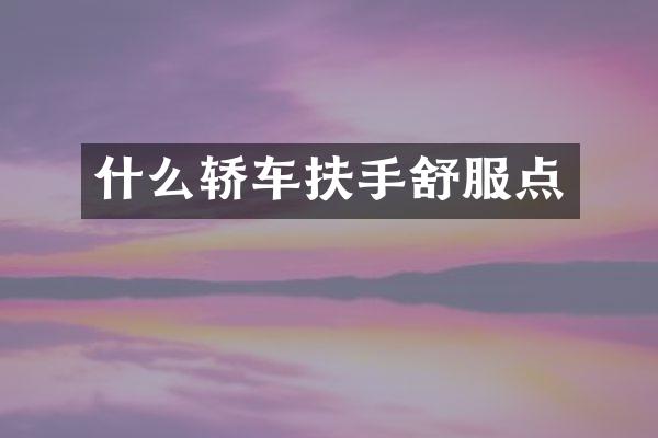 什么轿车扶手舒服点