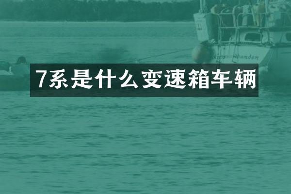 7系是什么变速箱车辆