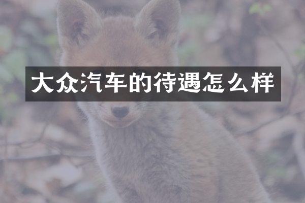 大众汽车的待遇怎么样