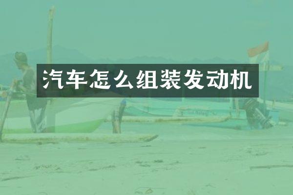 汽车怎么组装发动机