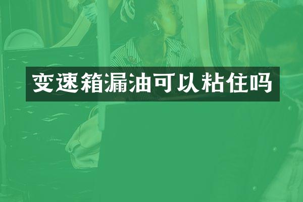 变速箱漏油可以粘住吗