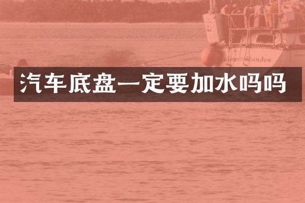 汽车底盘一定要加水吗吗