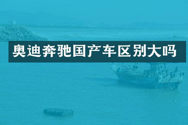 奥迪奔驰国产车区别大吗