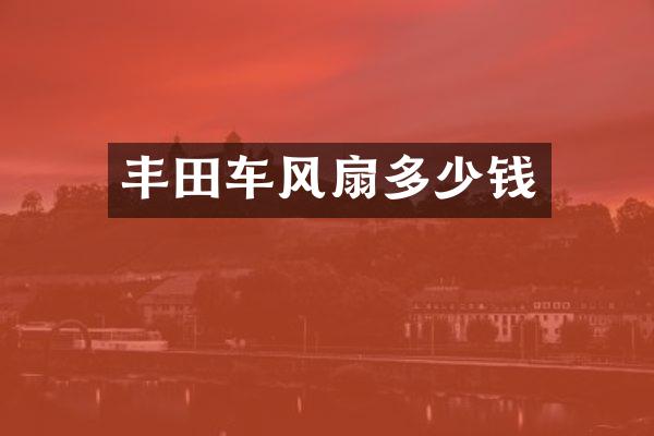 丰田车风扇多少钱