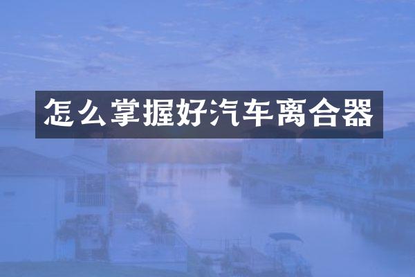 怎么掌握好汽车离合器