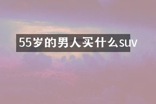 55岁的男人买什么suv