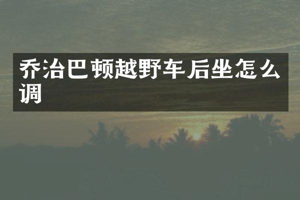 乔治巴顿越野车后坐怎么调