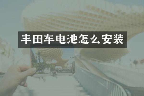 丰田车电池怎么安装