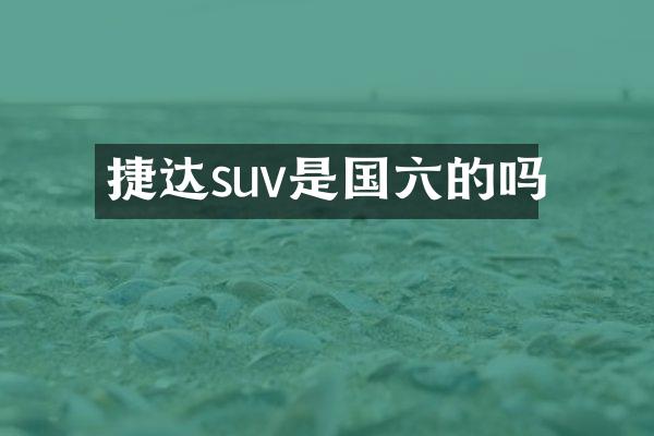 捷达suv是国六的吗