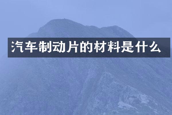 汽车制动片的材料是什么