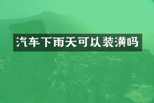 汽车下雨天可以装潢吗