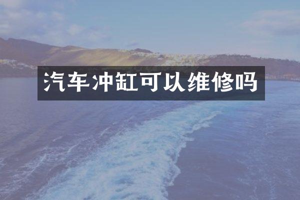 汽车冲缸可以维修吗